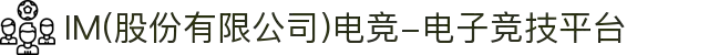 IM(股份有限公司)电竞-电子竞技平台